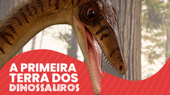 A Primeira Terra dos Dinossauros  Dia 07.05.2024